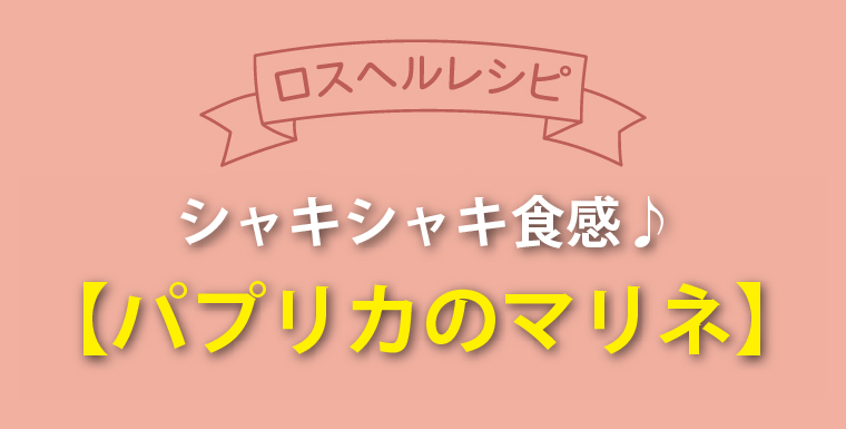 ロスヘルレシピ！シャキシャキ食感♪パプリカのマリネ