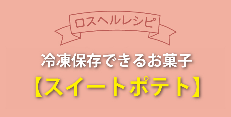 ロスヘルレシピ！冷凍保存できるお菓子 スイートポテト