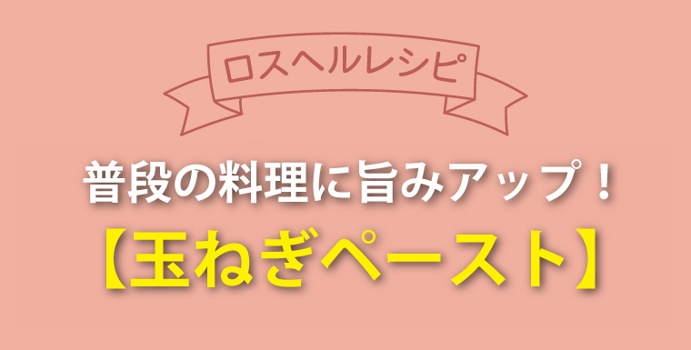 ロスヘルレシピ！普段の料理に旨みアップ！玉ねぎペースト