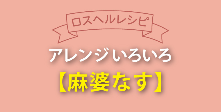 ロスヘルレシピ！アレンジいろいろ 麻婆なす