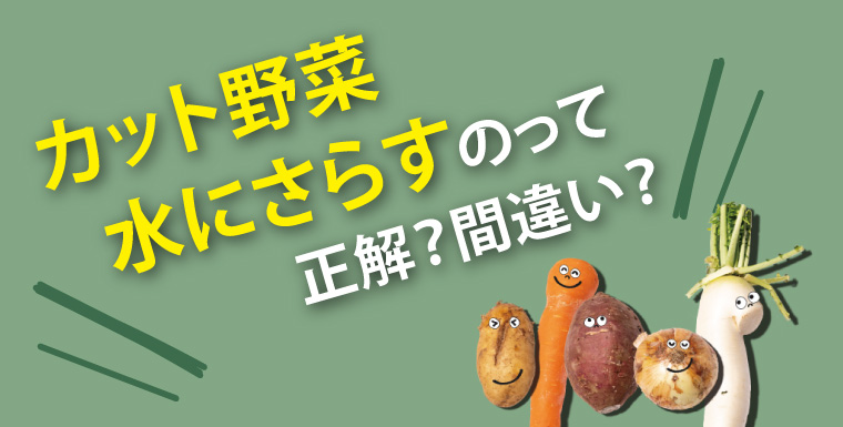 カット野菜 水にさらすのって正解？間違い？