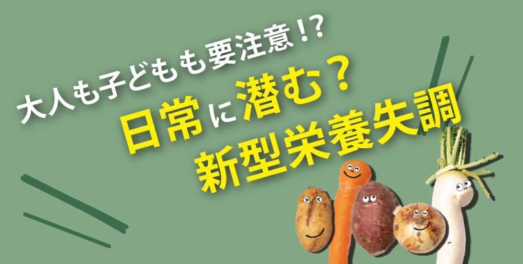 大人も子どもも要注意！？日常に潜む？新型栄養失調