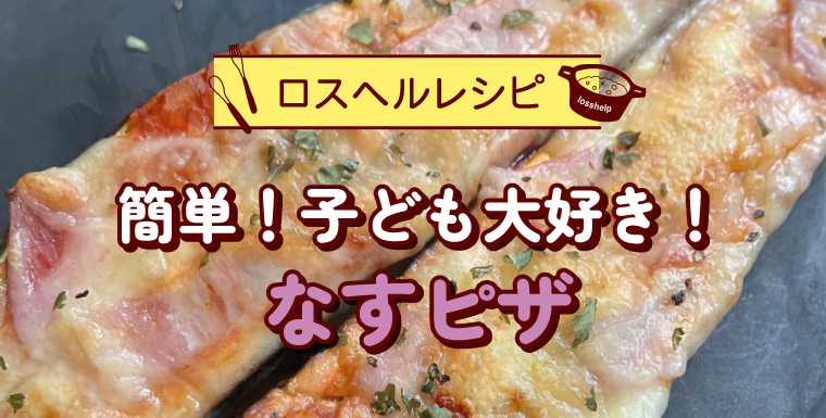ロスヘルレシピ 簡単!子ども大好き！なすピザ