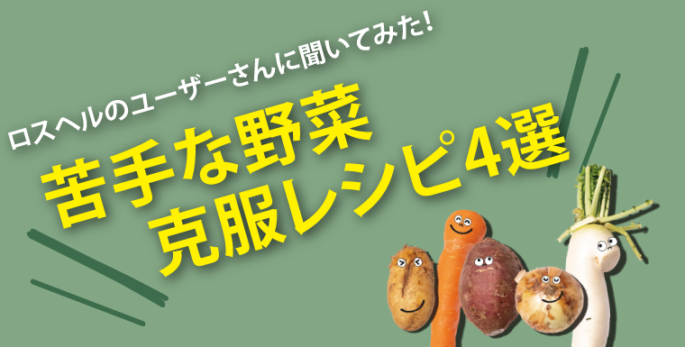 ロスヘルユーザーさんに聞いてみた!苦手な野菜克服レシピ4選