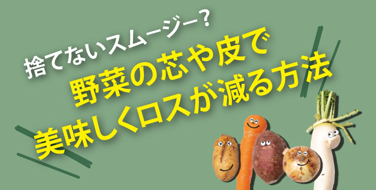 捨てないスムージー？野菜の芯や皮で美味しくロスが減る方法