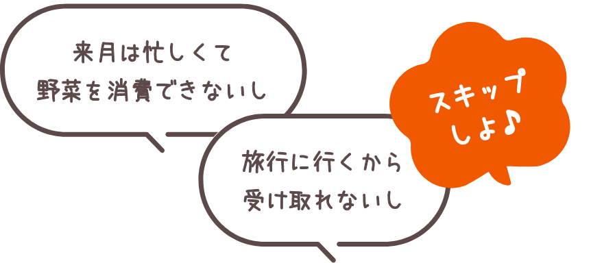 来月は忙しくて野菜を消費できないし、旅行に行くから受け取れないし スキップしよ♪
